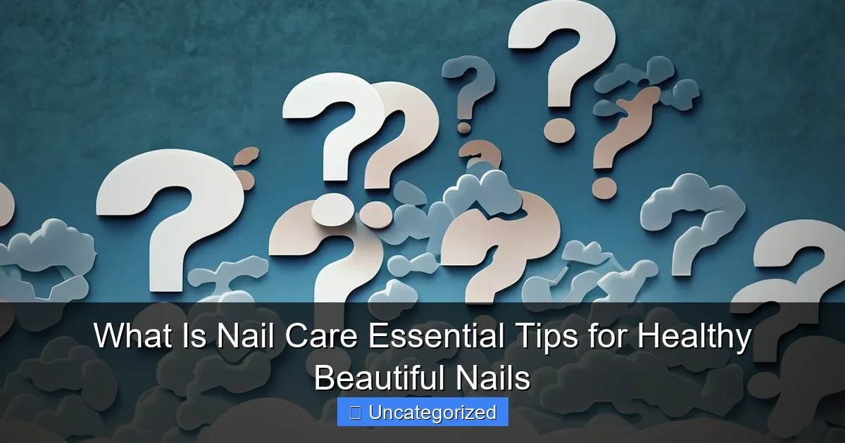 What Is Nail Care Essential Tips for Healthy Beautiful Nails