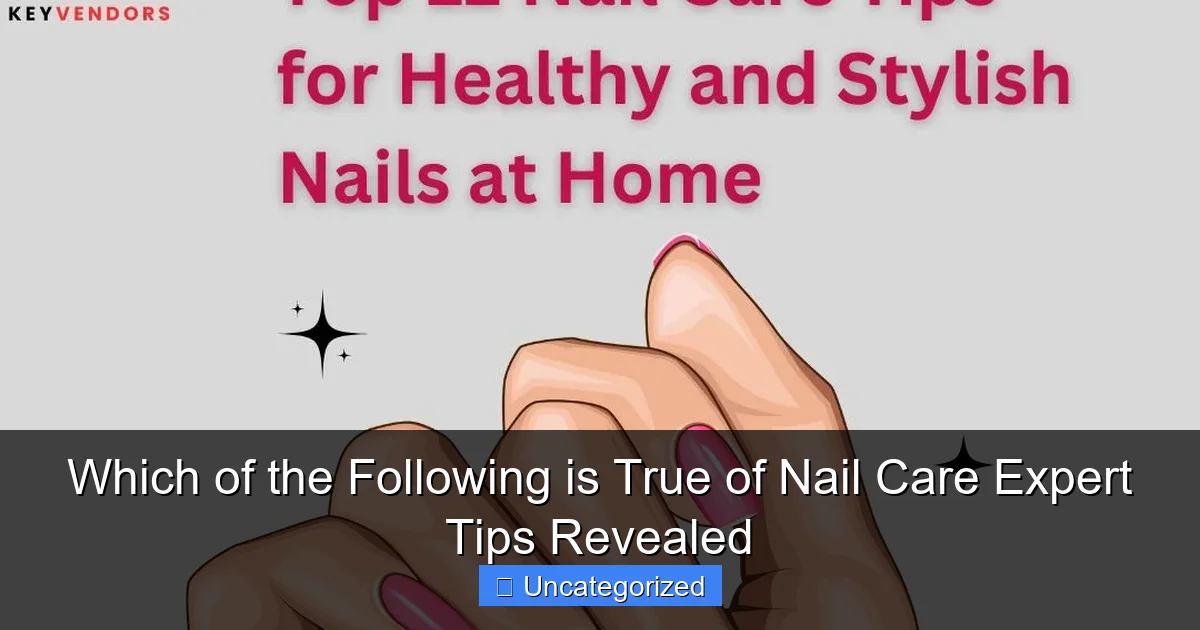 Which of the Following is True of Nail Care Expert Tips Revealed