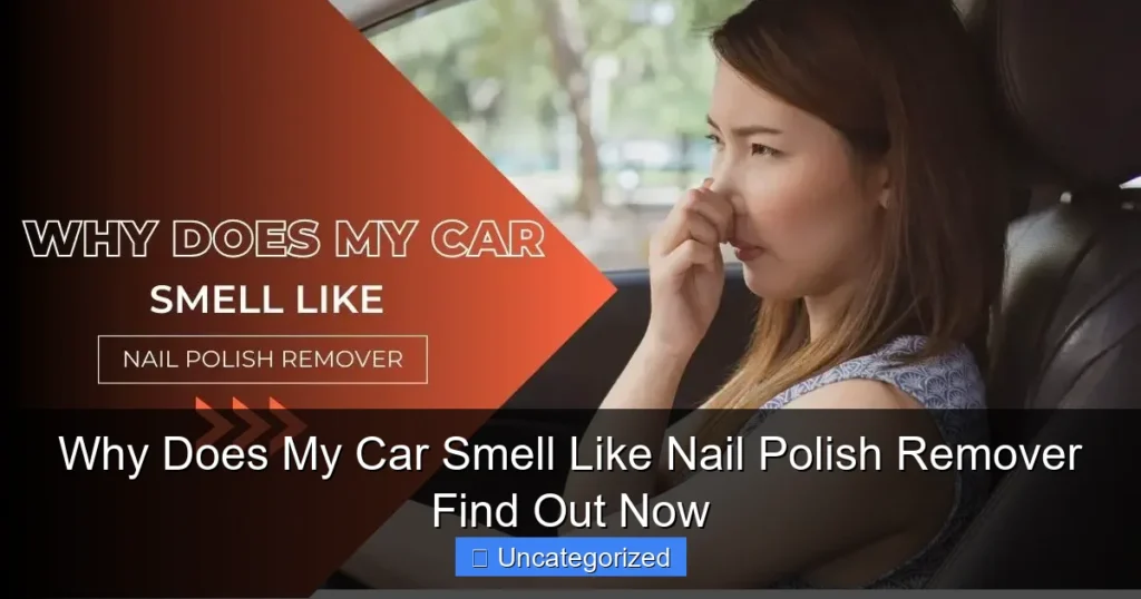 Why Does My Car Smell Like Nail Polish Remover Find Out Now